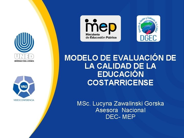 MODELO DE EVALUACIÓN DE LA CALIDAD DE LA EDUCACIÓN COSTARRICENSE MSc. Lucyna Zawalinski Gorska MODELO DE EVALUACIÓN DE LA CALIDAD DE LA EDUCACIÓN COSTARRICENSE MSc. Lucyna Zawalinski Gorska