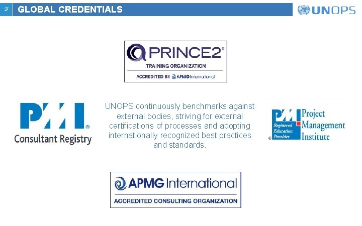 27 GLOBAL CREDENTIALS UNOPS continuously benchmarks against external bodies, striving for external certifications of 27 GLOBAL CREDENTIALS UNOPS continuously benchmarks against external bodies, striving for external certifications of