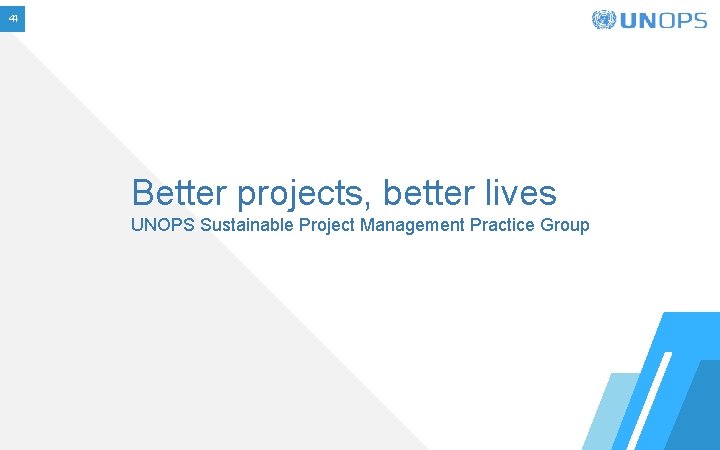 44 Better projects, better lives UNOPS Sustainable Project Management Practice Group 44 Better projects, better lives UNOPS Sustainable Project Management Practice Group