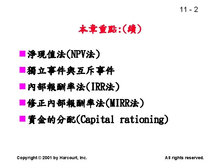 11 - 2 本章重點: (續) n 淨現值法(NPV法) n 獨立事件與互斥事件 n 內部報酬率法(IRR法) n 修正內部報酬率法(MIRR法) n
