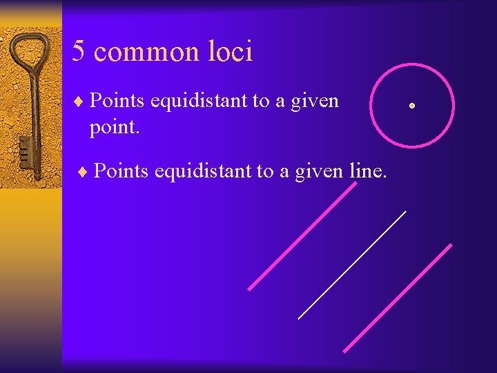 5 common loci ¨ Points equidistant to a given point. ¨ Points equidistant to