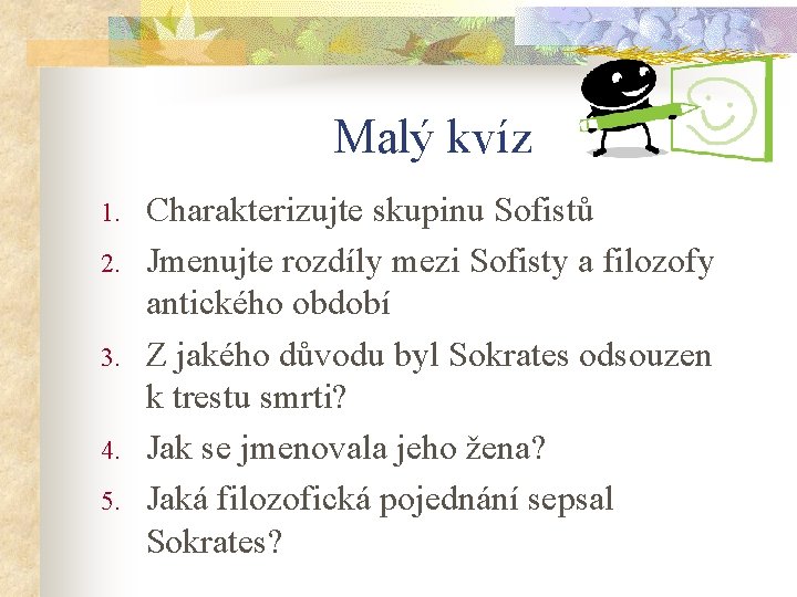 Malý kvíz 1. 2. 3. 4. 5. Charakterizujte skupinu Sofistů Jmenujte rozdíly mezi Sofisty