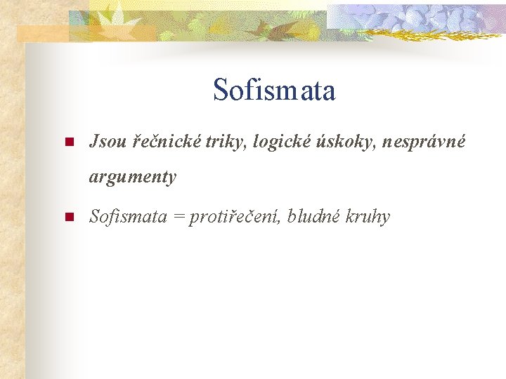 Sofismata n Jsou řečnické triky, logické úskoky, nesprávné argumenty n Sofismata = protiřečení, bludné
