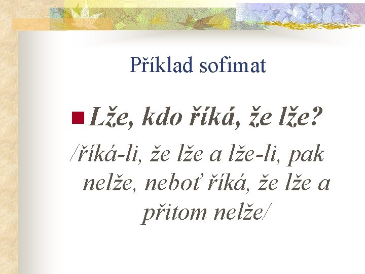 Příklad sofimat n Lže, kdo říká, že lže? /říká-li, že lže a lže-li, pak