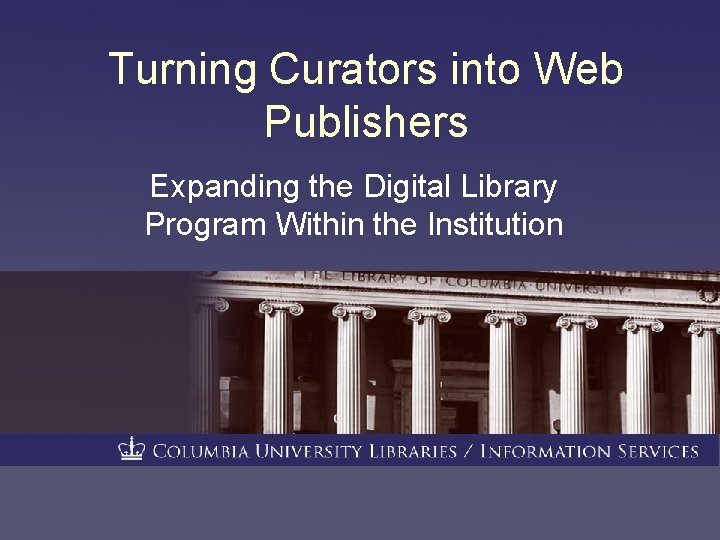 Turning Curators into Web Publishers Expanding the Digital Library Program Within the Institution 