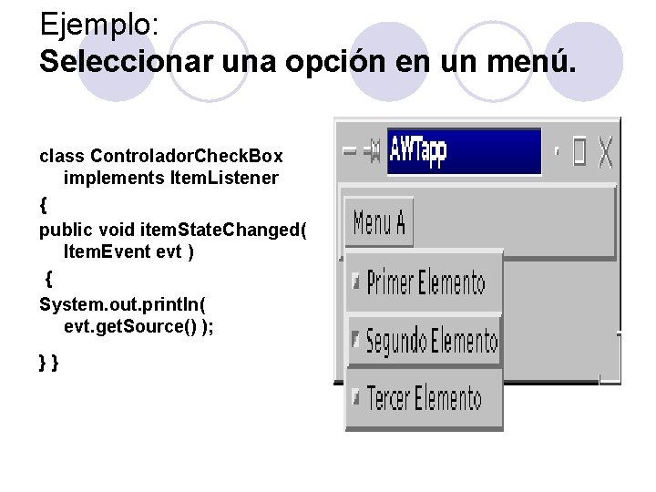 Ejemplo: Seleccionar una opción en un menú. class Controlador. Check. Box implements Item. Listener