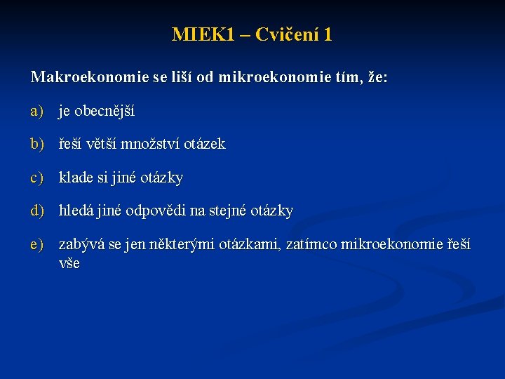 MIEK 1 – Cvičení 1 Makroekonomie se liší od mikroekonomie tím, že: a) je