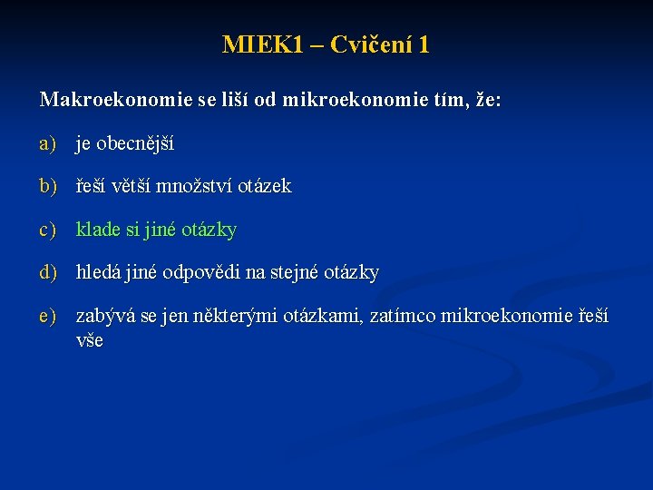 MIEK 1 – Cvičení 1 Makroekonomie se liší od mikroekonomie tím, že: a) je