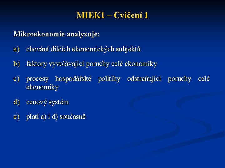 MIEK 1 – Cvičení 1 Mikroekonomie analyzuje: a) chování dílčích ekonomických subjektů b) faktory