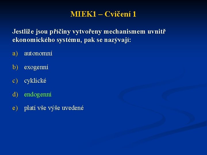 MIEK 1 – Cvičení 1 Jestliže jsou příčiny vytvořeny mechanismem uvnitř ekonomického systému, pak