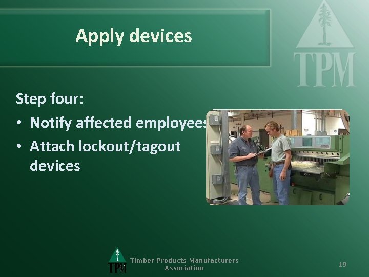 Apply devices Step four: • Notify affected employees • Attach lockout/tagout devices Timber Products