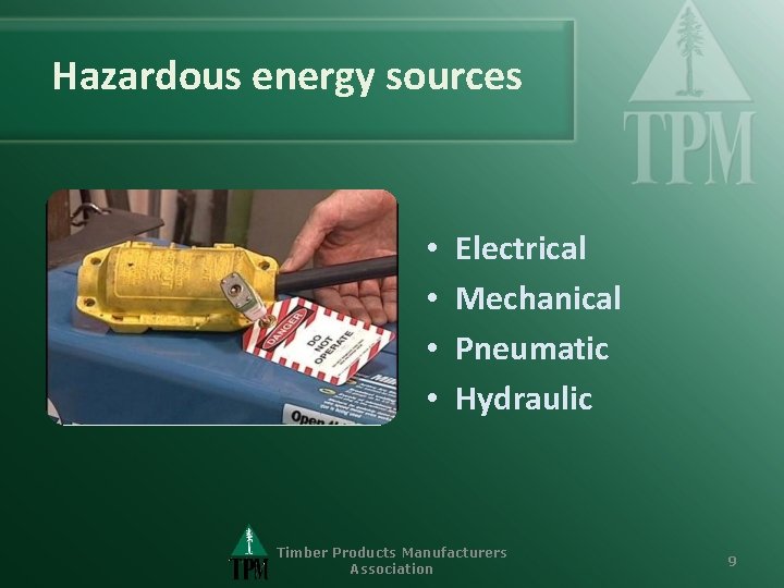 Hazardous energy sources • • Electrical Mechanical Pneumatic Hydraulic Timber Products Manufacturers Association 9