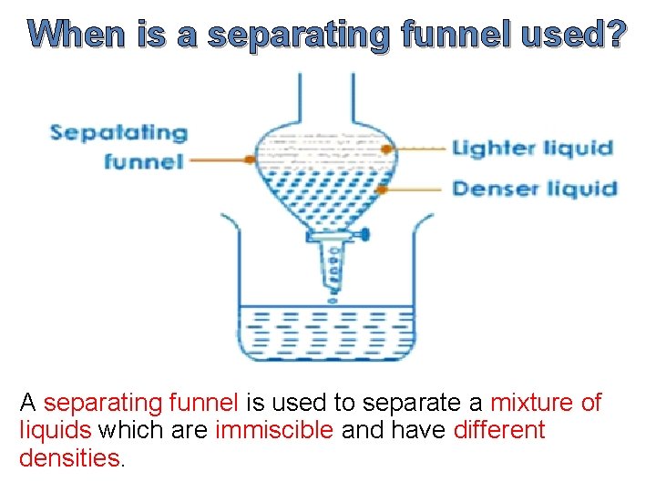 When is a separating funnel used? A separating funnel is used to separate a