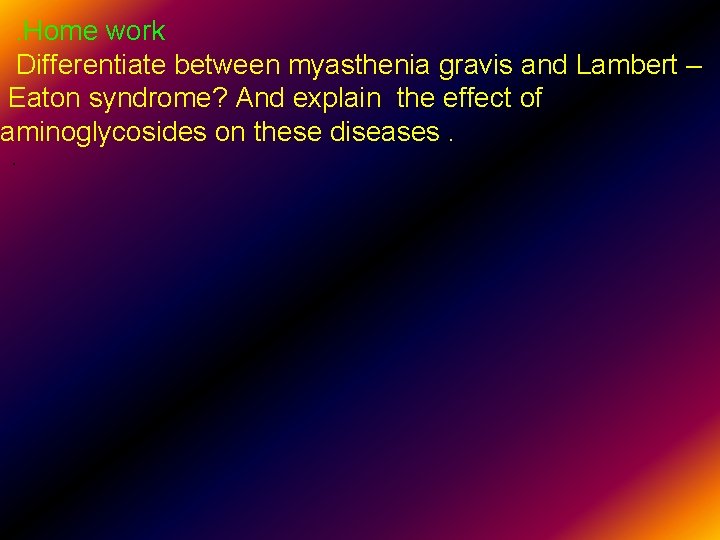 . Home work Differentiate between myasthenia gravis and Lambert – Eaton syndrome? And explain