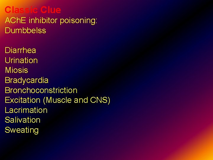 Classic Clue ACh. E inhibitor poisoning: Dumbbelss Diarrhea Urination Miosis Bradycardia Bronchoconstriction Excitation (Muscle