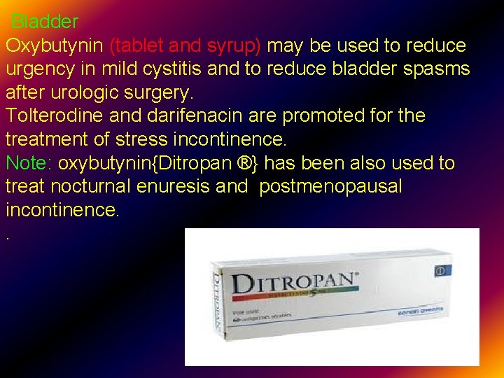 Bladder Oxybutynin (tablet and syrup) may be used to reduce urgency in mild cystitis