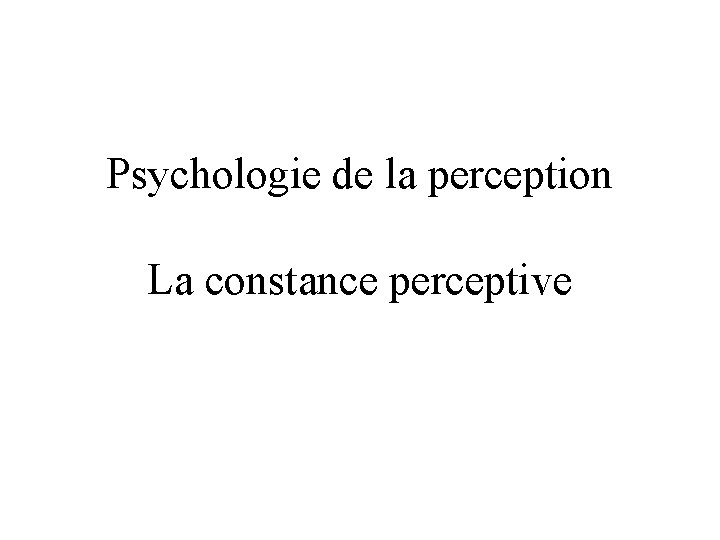 Psychologie de la perception La constance perceptive 