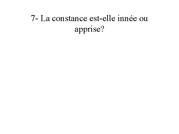 7 - La constance est-elle innée ou apprise? 