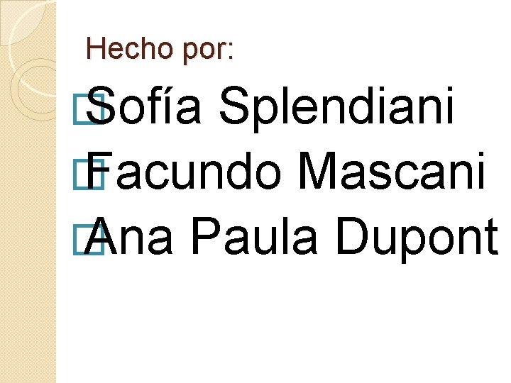 Hecho por: � Sofía Splendiani � Facundo Mascani � Ana Paula Dupont 