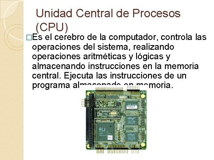 Unidad Central de Procesos (CPU) �Es el cerebro de la computador, controla las operaciones