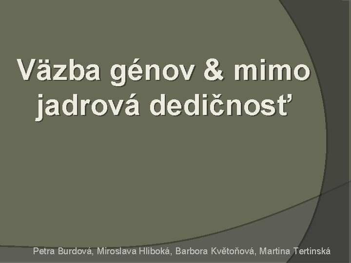 Väzba génov & mimo jadrová dedičnosť Petra Burdová, Miroslava Hliboká, Barbora Květoňová, Martina Tertinská