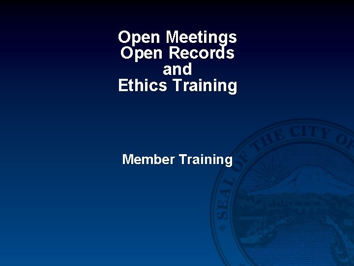 Open Meetings Open Records and Ethics Training Member Training 