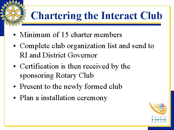 Chartering the Interact Club • Minimum of 15 charter members • Complete club organization