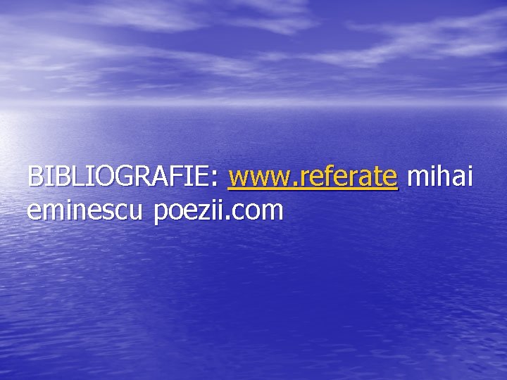 BIBLIOGRAFIE: www. referate mihai eminescu poezii. com BIBLIOGRAFIE: www. referate mihai eminescu poezii. com