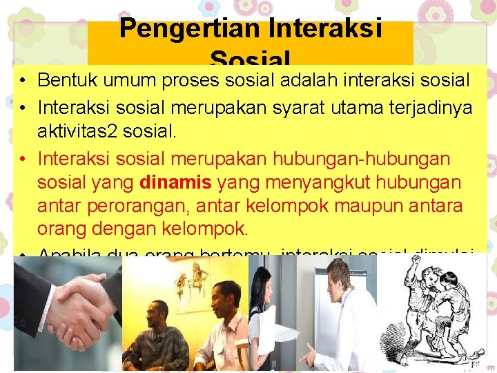 Pengertian Interaksi Sosial • Bentuk umum proses sosial adalah interaksi sosial • Interaksi sosial