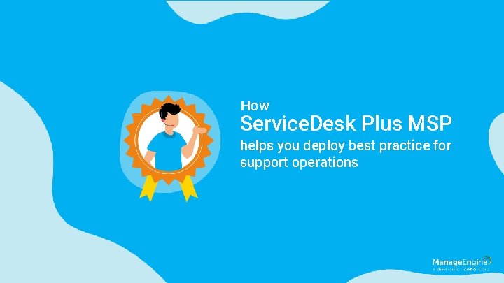 How Service. Desk Plus MSP helps you deploy best practice for support operations 