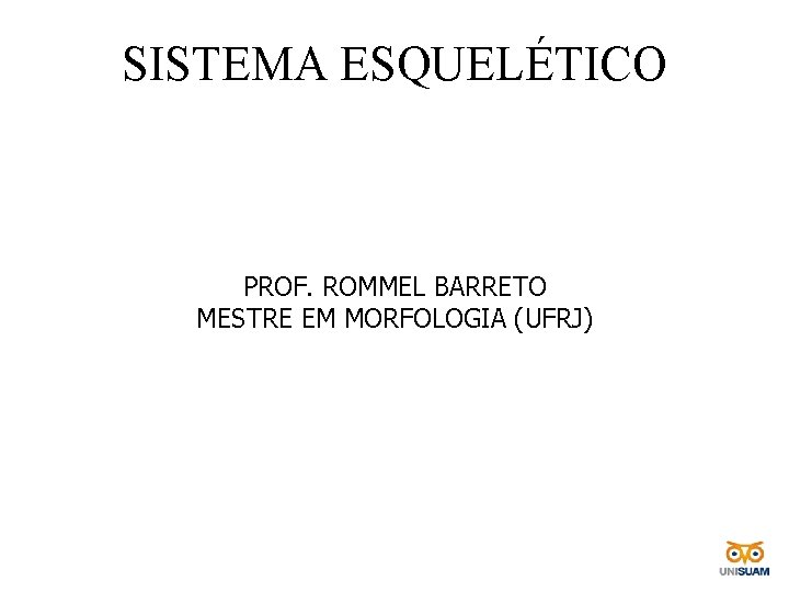 SISTEMA ESQUELÉTICO PROF. ROMMEL BARRETO MESTRE EM MORFOLOGIA (UFRJ) 