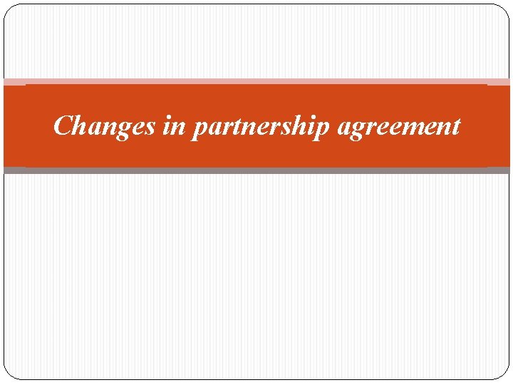 Changes in partnership agreement 
