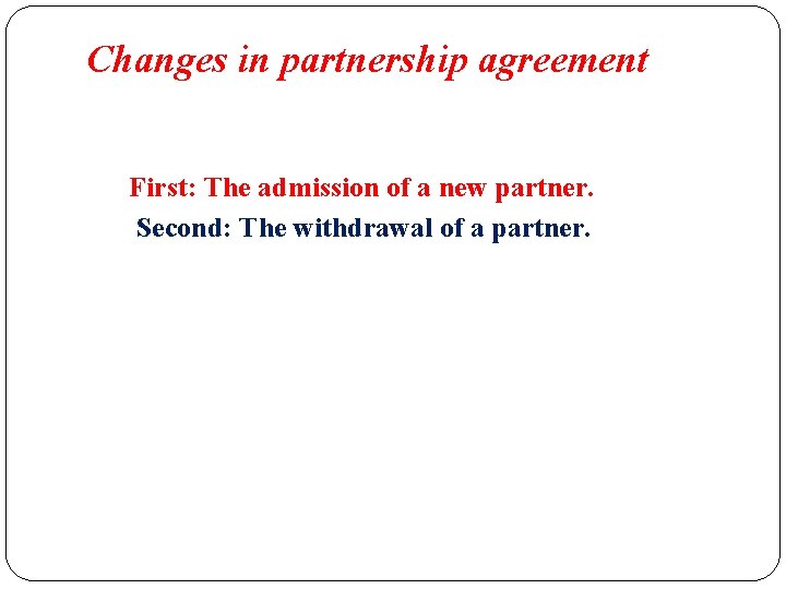 Changes in partnership agreement First: The admission of a new partner. Second: The withdrawal