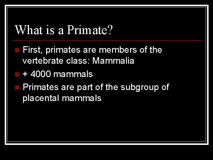 What is a Primate? First, primates are members of the vertebrate class: Mammalia n