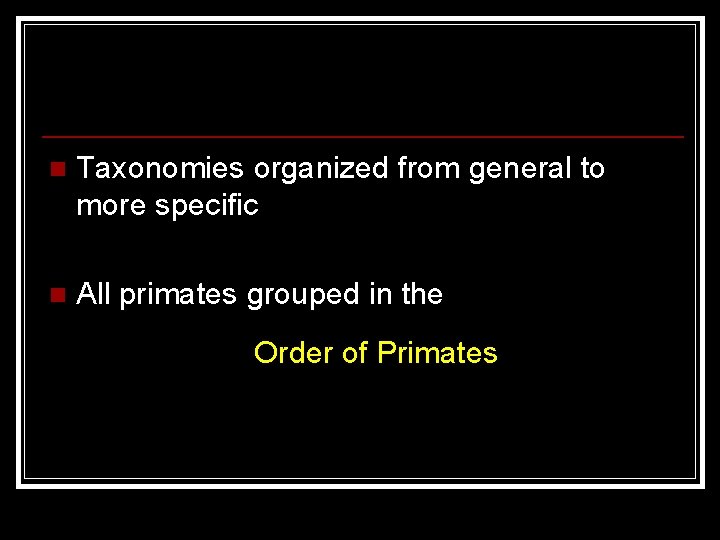 n Taxonomies organized from general to more specific n All primates grouped in the