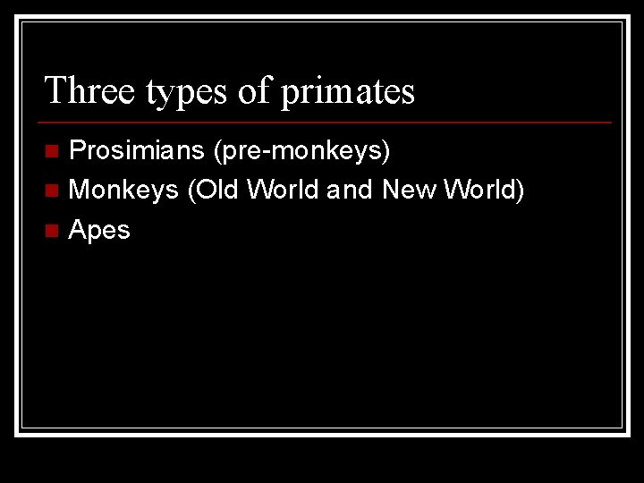 Three types of primates Prosimians (pre-monkeys) n Monkeys (Old World and New World) n