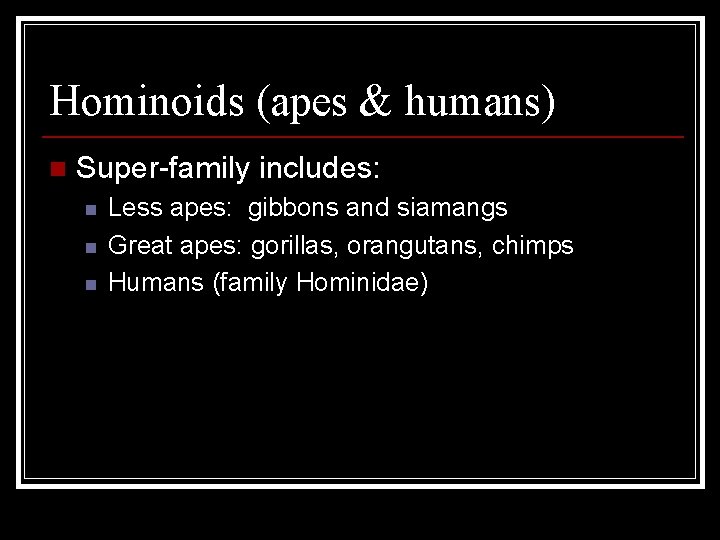 Hominoids (apes & humans) n Super-family includes: n n n Less apes: gibbons and