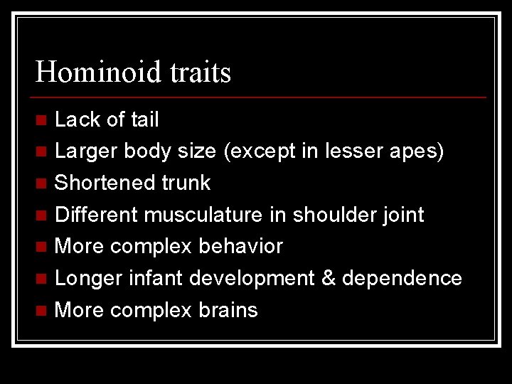 Hominoid traits Lack of tail n Larger body size (except in lesser apes) n