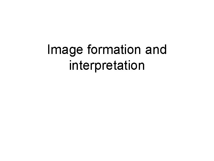 Image formation and interpretation 