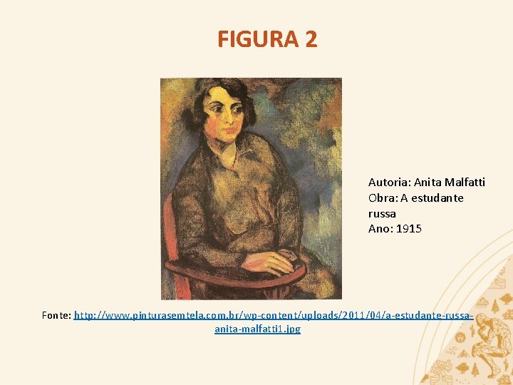 FIGURA 2 Autoria: Anita Malfatti Obra: A estudante russa Ano: 1915 Fonte: http: //www.