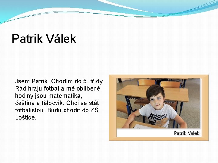 Patrik Válek Jsem Patrik. Chodím do 5. třídy. Rád hraju fotbal a mé oblíbené