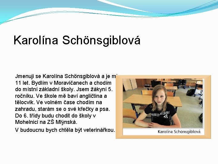 Karolína Schönsgiblová Jmenuji se Karolína Schönsgiblová a je mi 11 let. Bydlím v Moravičanech