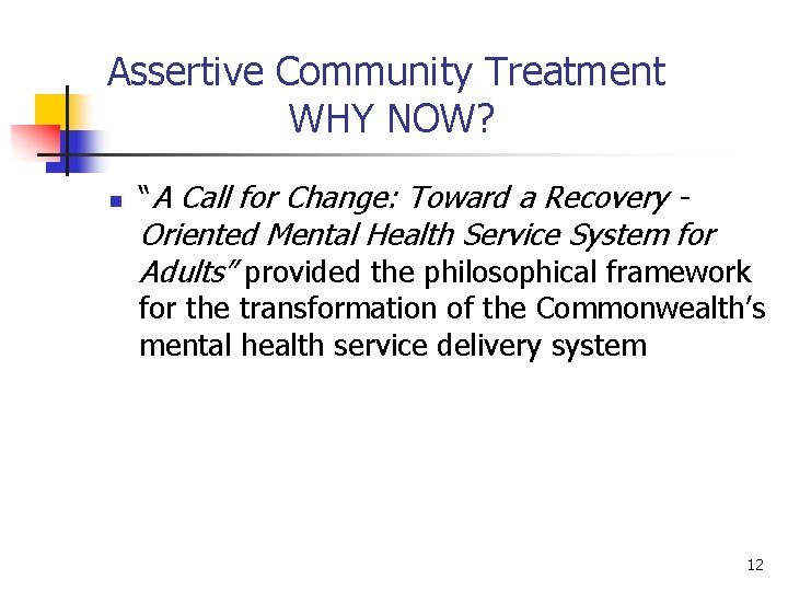 Assertive Community Treatment WHY NOW? n “A Call for Change: Toward a Recovery -