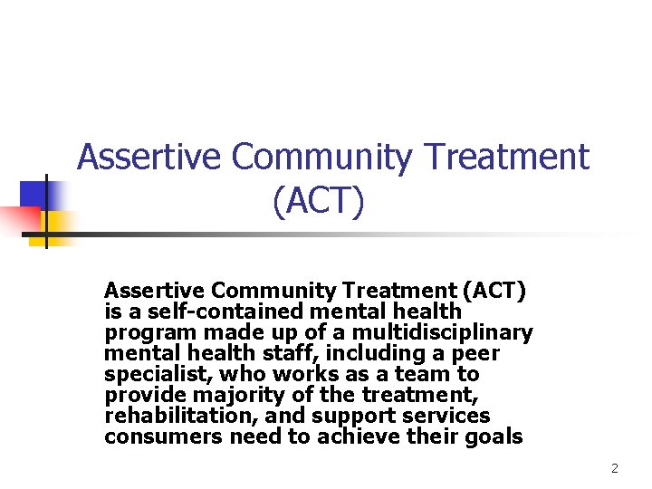 Assertive Community Treatment (ACT) is a self-contained mental health program made up of a