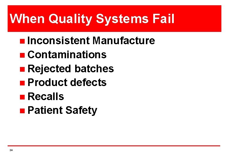 When Quality Systems Fail n Inconsistent Manufacture n Contaminations n Rejected batches n Product