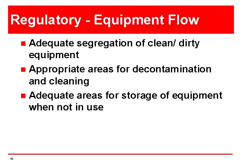 Regulatory - Equipment Flow Adequate segregation of clean/ dirty equipment n Appropriate areas for