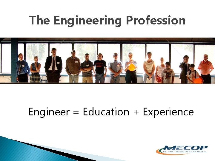 The Engineering Profession Engineer = Education + Experience 