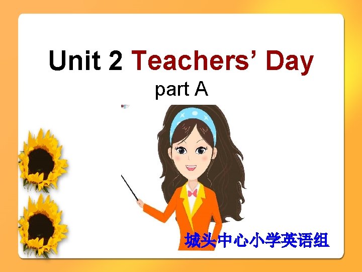 Unit 2 Teachers’ Day part A 城头中心小学英语组 