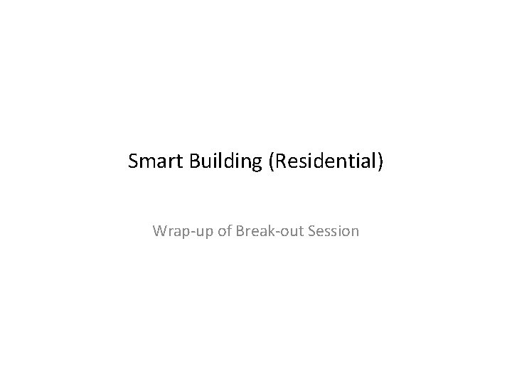 Smart Building (Residential) Wrap-up of Break-out Session 