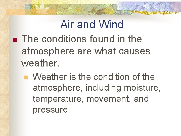 Air and Wind n The conditions found in the atmosphere are what causes weather.